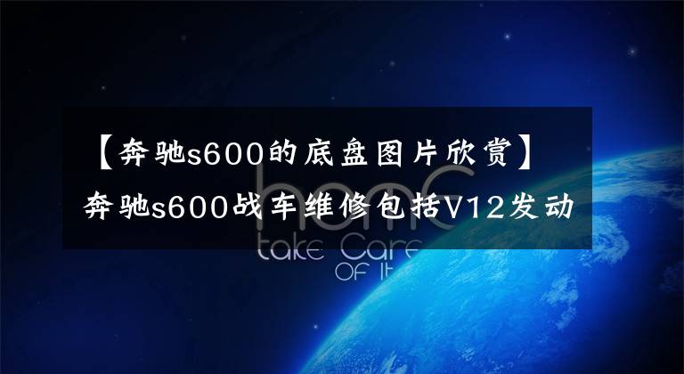 【奔馳s600的底盤圖片欣賞】奔馳s600戰(zhàn)車維修包括V12發(fā)動機(jī)，家里有礦山系列。