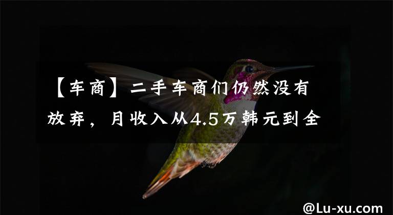 【車商】二手車商們?nèi)匀粵]有放棄，月收入從4.5萬韓元到全職代駕，車商：奧迪A6賠償5萬韓元。