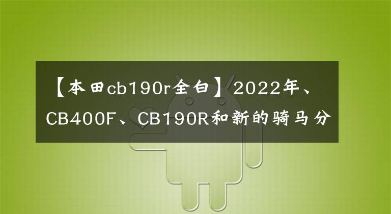 【本田cb190r全白】2022年、CB400F、CB190R和新的騎馬分公司開業(yè)