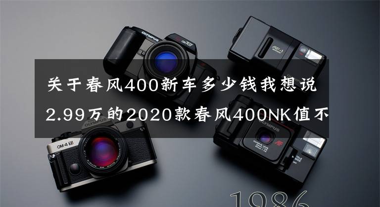 關(guān)于春風(fēng)400新車多少錢我想說2.99萬的2020款春風(fēng)400NK值不值？