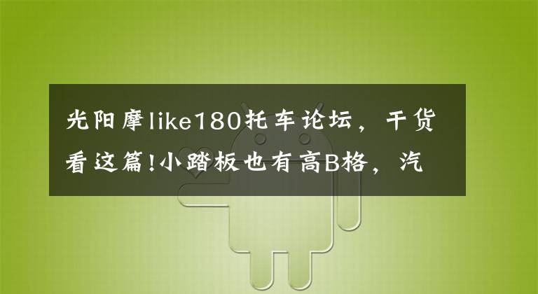 光陽摩like180托車論壇，干貨看這篇!小踏板也有高B格，汽車雜志主編選車主要看氣質(zhì)？