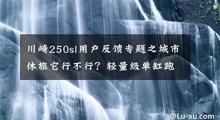 川崎250sl用戶反饋專題之城市休旅它行不行？輕量級單缸跑車川崎忍者250SL