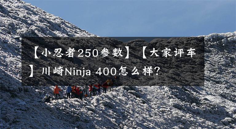 【小忍者250參數(shù)】【大家評(píng)車】川崎Ninja 400怎么樣？