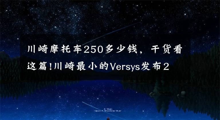 川崎摩托車250多少錢，干貨看這篇!川崎最小的Versys發(fā)布2022款，僅在日本有售