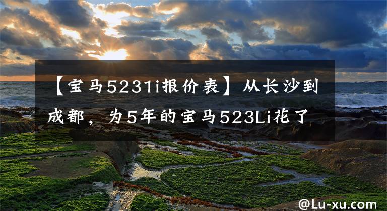 【寶馬5231i報價表】從長沙到成都，為5年的寶馬523Li花了25萬韓元嗎？