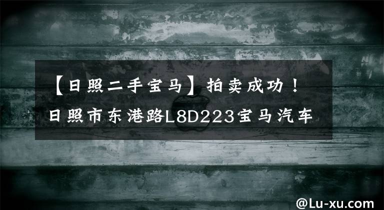 【日照二手寶馬】拍賣成功！日照市東港路L8D223寶馬汽車一輛，交易價(jià)222，420韓元。