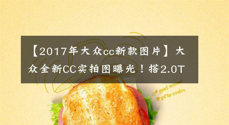 【2017年大眾cc新款圖片】大眾全新CC實(shí)拍圖曝光！搭2.0T，外觀內(nèi)飾升級(jí)，4.9秒破百