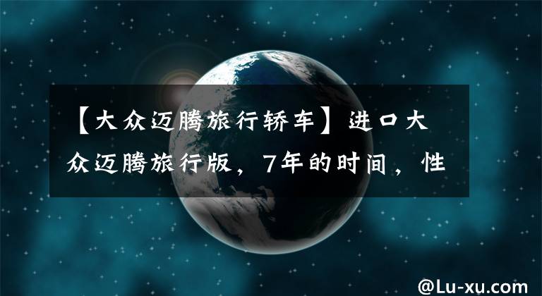 【大眾邁騰旅行轎車】進(jìn)口大眾邁騰旅行版，7年的時(shí)間，性價(jià)比賊高