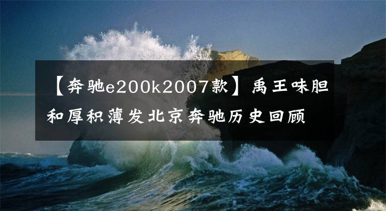 【奔馳e200k2007款】禹王味膽和厚積薄發(fā)北京奔馳歷史回顧。