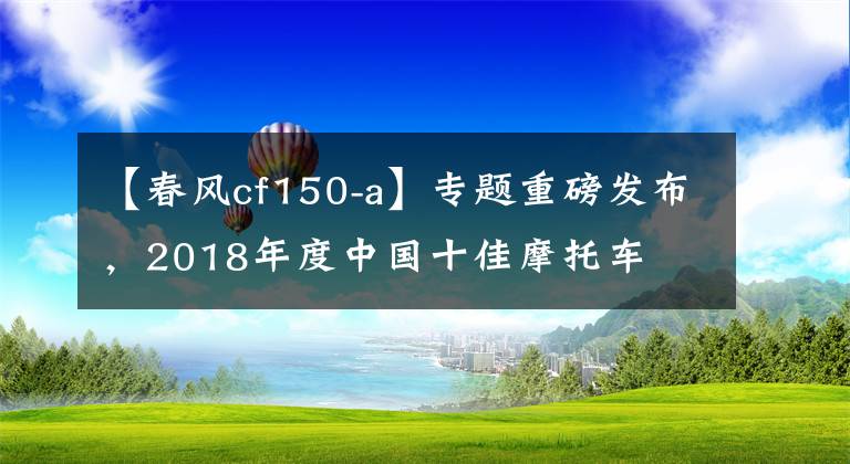 【春風(fēng)cf150-a】專題重磅發(fā)布，2018年度中國十佳摩托車