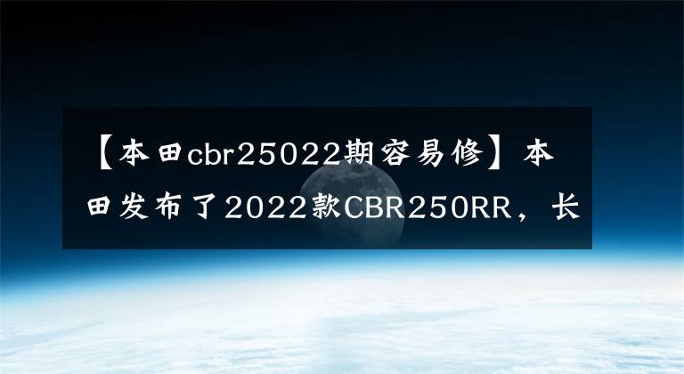 【本田cbr25022期容易修】本田發(fā)布了2022款CBR250RR，長得帥，跑得快，但價格也很貴。