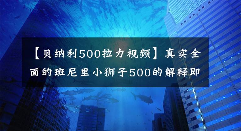 【貝納利500拉力視頻】真實(shí)全面的班尼里小獅子500的解釋即將猛烈襲擊。