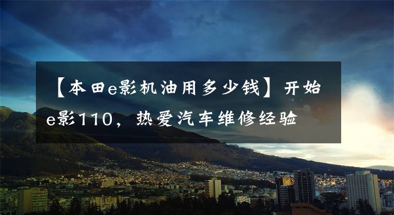 【本田e影機油用多少錢】開始e影110，熱愛汽車維修經(jīng)驗