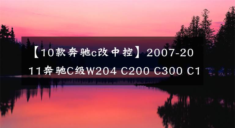 【10款奔馳c改中控】2007-2011奔馳C級W204 C200 C300 C180音頻Android導(dǎo)航中心改造