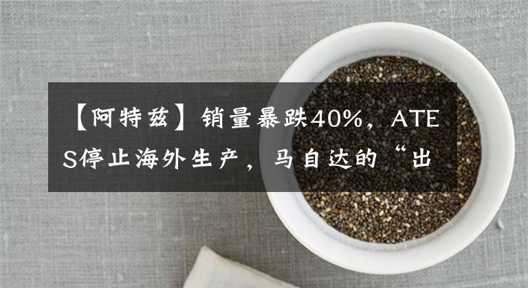 【阿特茲】銷量暴跌40%，ATES停止海外生產，馬自達的“出路”在哪里？