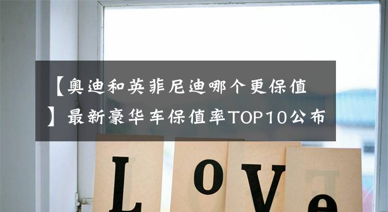 【奧迪和英菲尼迪哪個更保值】最新豪華車保值率TOP10公布，雷克薩斯下滑，寶馬、奧迪穩(wěn)居前五