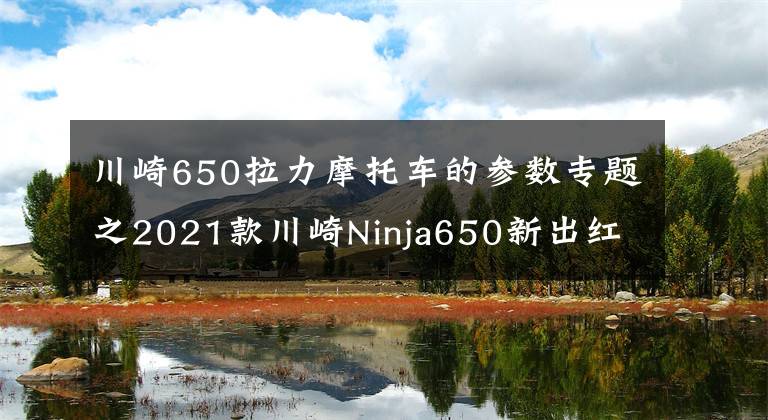 川崎650拉力摩托車的參數(shù)專題之2021款川崎Ninja650新出紅色