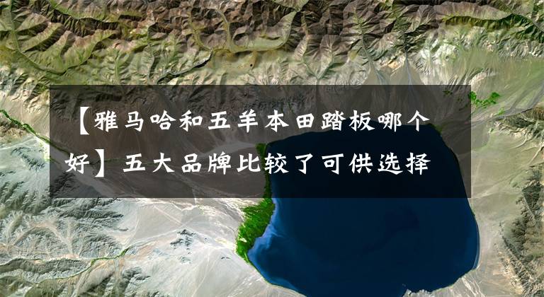 【雅馬哈和五羊本田踏板哪個(gè)好】五大品牌比較了可供選擇的五種125小型踏板，各有特點(diǎn)