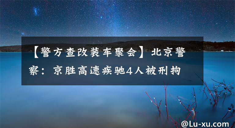 【警方查改裝車聚會】北京警察：京勝高速疾馳4人被刑拘