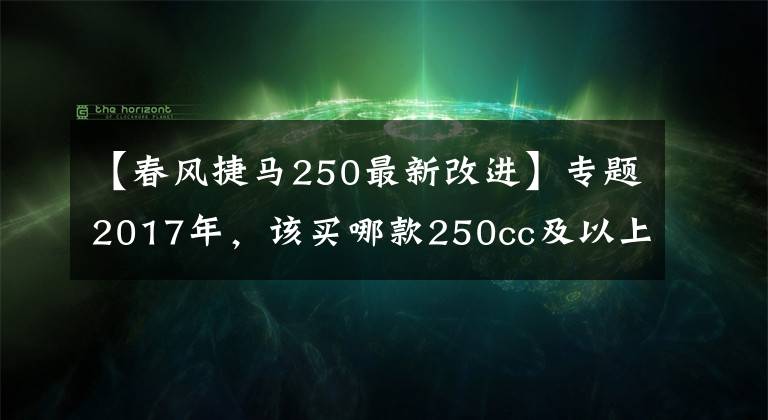 【春風(fēng)捷馬250最新改進(jìn)】專(zhuān)題2017年，該買(mǎi)哪款250cc及以上踏板摩托車(chē)？