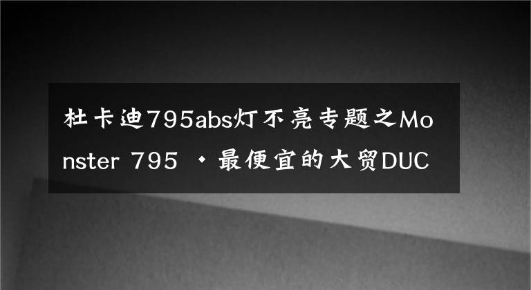 杜卡迪795abs燈不亮專題之Monster 795 ·最便宜的大貿(mào)DUCATI · 使用體驗&二手選購指南