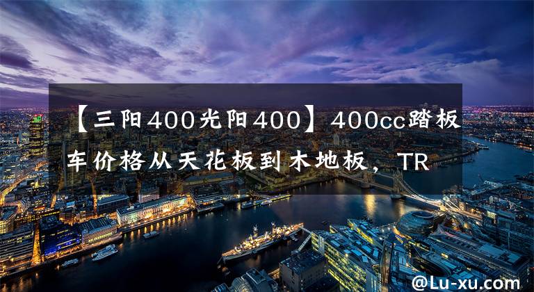 【三陽400光陽400】400cc踏板車價格從天花板到木地板，TR400售價23980