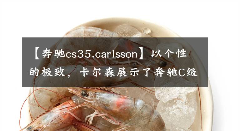 【奔馳cs35.carlsson】以個(gè)性的極致，卡爾森展示了奔馳C級(jí)改裝。