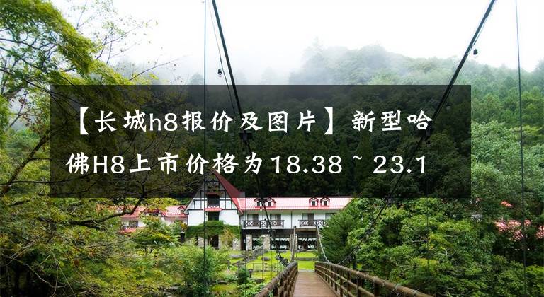 【長城h8報價及圖片】新型哈佛H8上市價格為18.38 ~ 23.18萬韓元