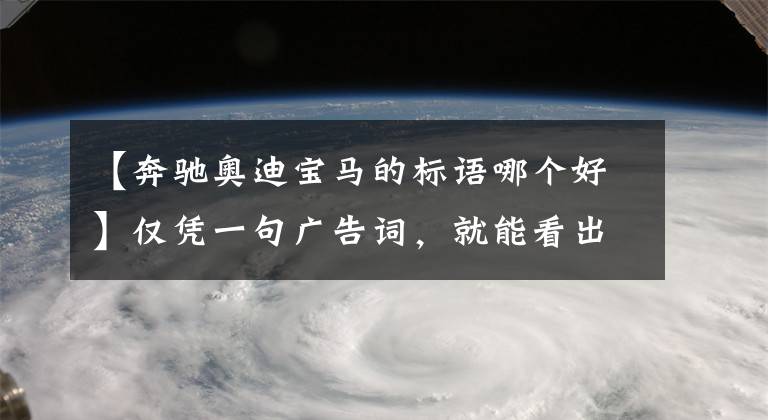 【奔馳奧迪寶馬的標語哪個好】僅憑一句廣告詞，就能看出德系豪華品牌的氣質？