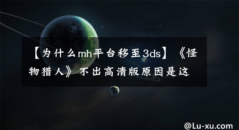 【為什么mh平臺移至3ds】《怪物獵人》不出高清版原因是這個？淺談游戲中的恐怖谷效應(yīng)