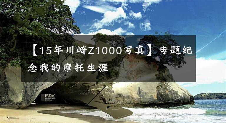 【15年川崎Z1000寫真】專題紀(jì)念我的摩托生涯