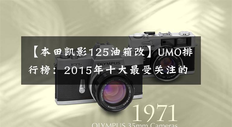 【本田凱影125油箱改】UMO排行榜：2015年十大最受關注的新月車。