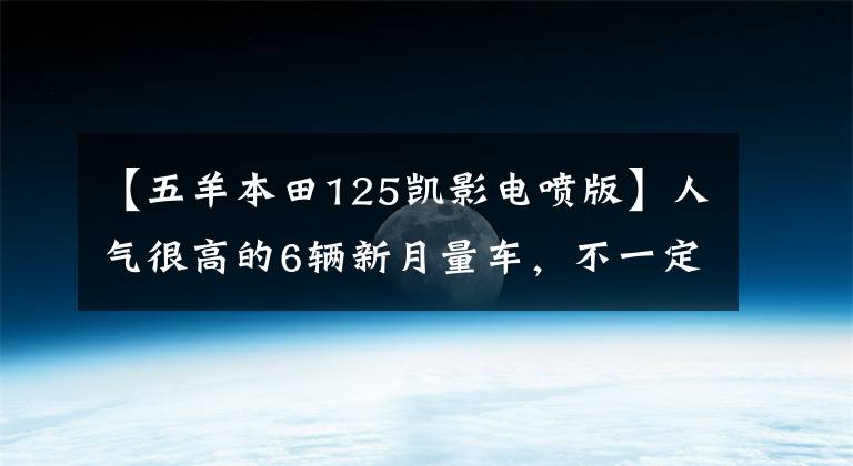 【五羊本田125凱影電噴版】人氣很高的6輛新月量車，不一定乘坐。(*譯者注：譯者注：譯者注：譯者注：譯者注：譯者注)