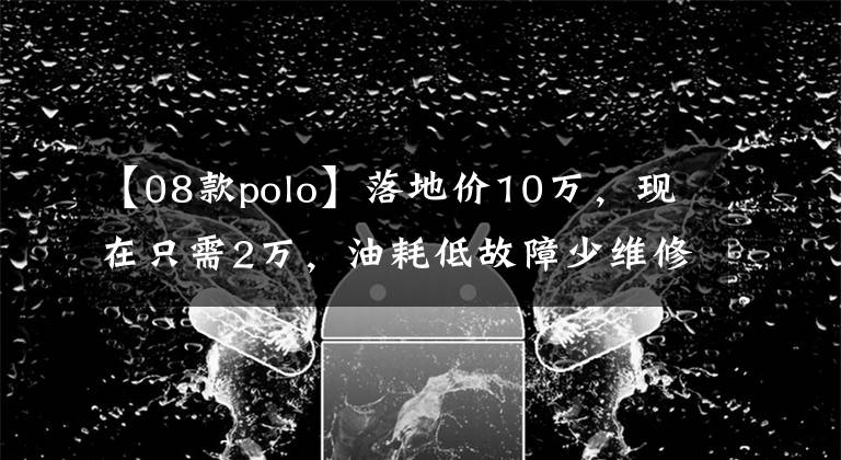 【08款polo】落地價(jià)10萬(wàn)，現(xiàn)在只需2萬(wàn)，油耗低故障少維修方便，永恒的經(jīng)典