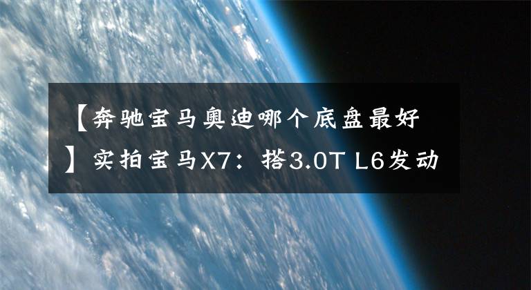 【奔馳寶馬奧迪哪個底盤最好】實拍寶馬X7：搭3.0T L6發(fā)動機+空氣懸架！買它還是奔馳GLS？