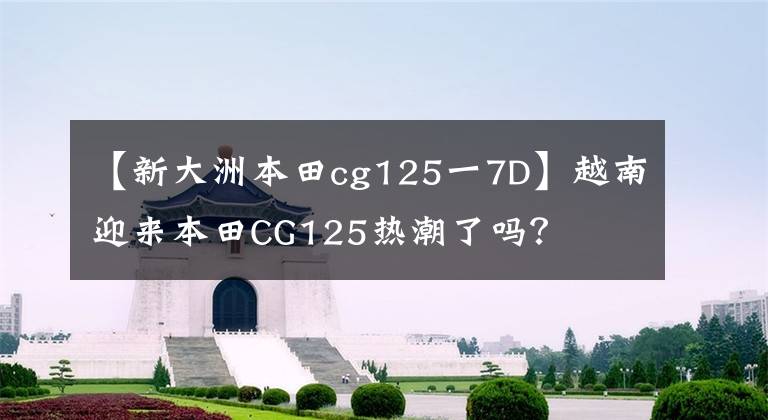 【新大洲本田cg125一7D】越南迎來本田CG125熱潮了嗎？