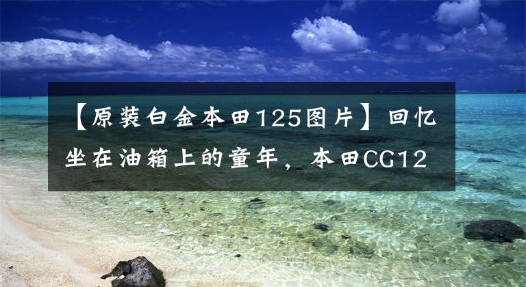 【原裝白金本田125圖片】回憶坐在油箱上的童年，本田CG125