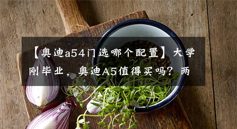 【奧迪a54門選哪個配置】大學(xué)剛畢業(yè)，奧迪A5值得買嗎？兩門版與四門版怎么選？