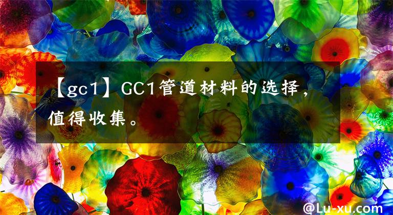 【gc1】GC1管道材料的選擇，值得收集。