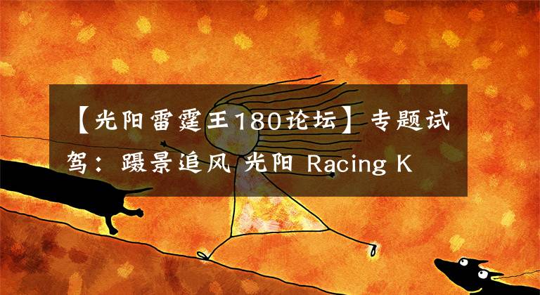 【光陽雷霆王180論壇】專題試駕：躡景追風(fēng) 光陽 Racing King 180 ABS