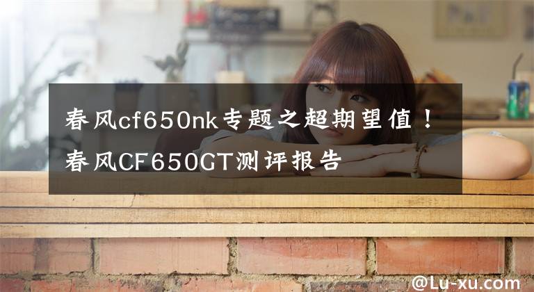 春風(fēng)cf650nk專(zhuān)題之超期望值！春風(fēng)CF650GT測(cè)評(píng)報(bào)告