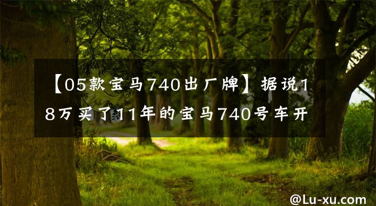 【05款寶馬740出廠牌】據(jù)說18萬買了11年的寶馬740號車開車很有面子！