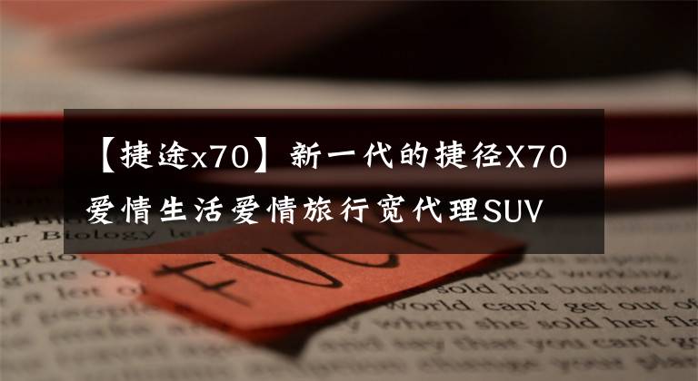 【捷途x70】新一代的捷徑X70愛情生活愛情旅行寬代理SUV