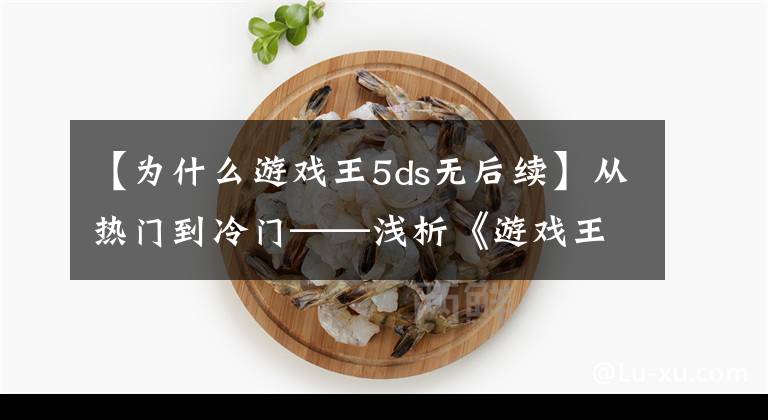 【為什么游戲王5ds無后續(xù)】從熱門到冷門——淺析《游戲王》為什么和漫迷漸行漸遠(yuǎn)？