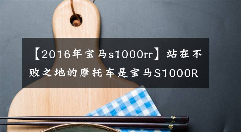 【2016年寶馬s1000rr】站在不敗之地的摩托車(chē)是寶馬S1000RR