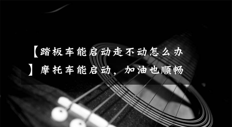 【踏板車能啟動走不動怎么辦】摩托車能啟動，加油也順暢的話就不能動了。基本上皮帶斷了！