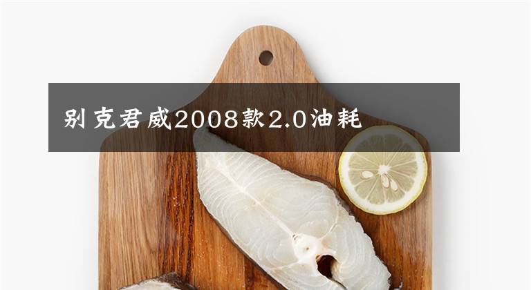 別克君威2008款2.0油耗