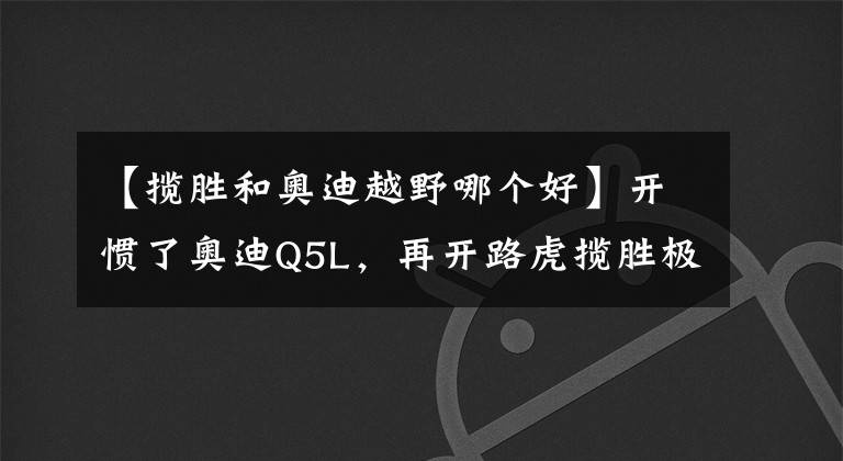 【攬勝和奧迪越野哪個好】開慣了奧迪Q5L，再開路虎攬勝極光L，車主：對比后發(fā)現(xiàn)差距明顯