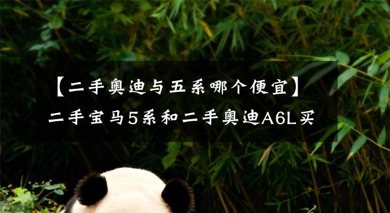 【二手奧迪與五系哪個便宜】二手寶馬5系和二手奧迪A6L買哪個好？看過這個就知道了