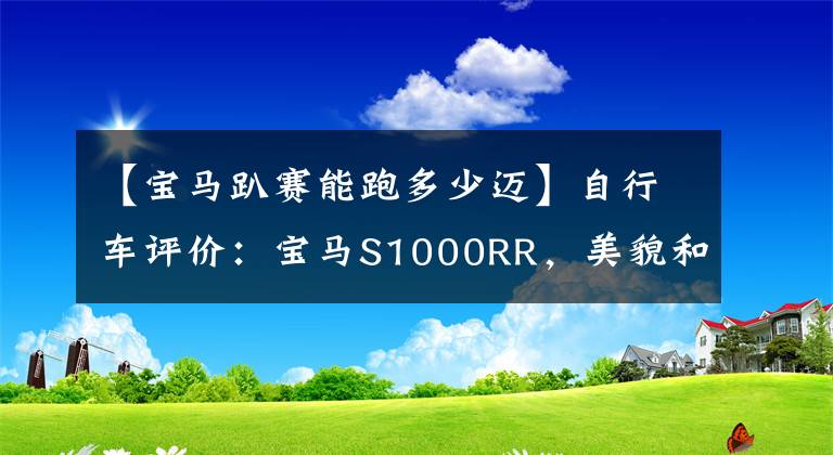 【寶馬趴賽能跑多少邁】自行車評價(jià)：寶馬S1000RR，美貌和性能并存